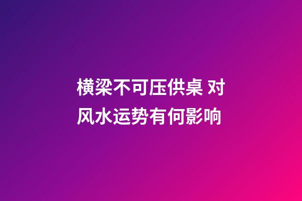 横梁不可压供桌 对风水运势有何影响